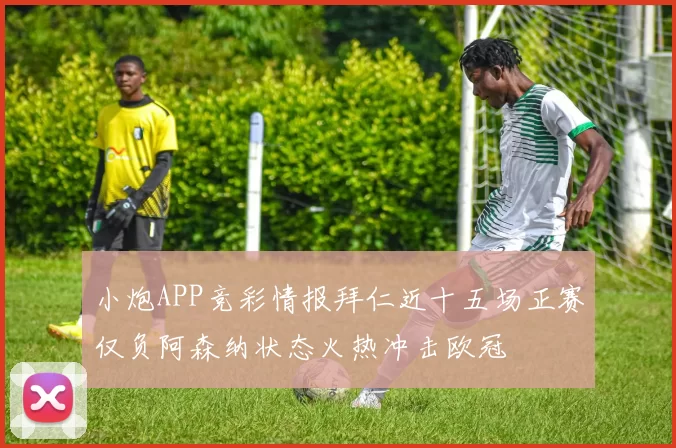 小炮APP竞彩情报拜仁近十五场正赛仅负阿森纳状态火热冲击欧冠